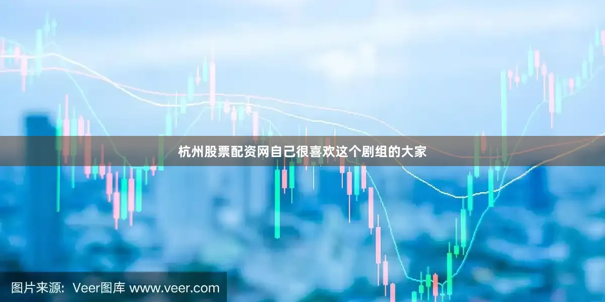 杭州股票配资网自己很喜欢这个剧组的大家