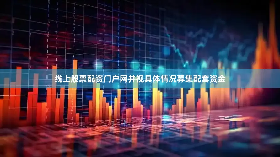 线上股票配资门户网并视具体情况募集配套资金