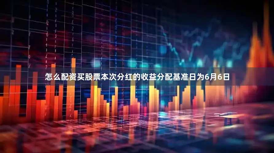 怎么配资买股票本次分红的收益分配基准日为6月6日