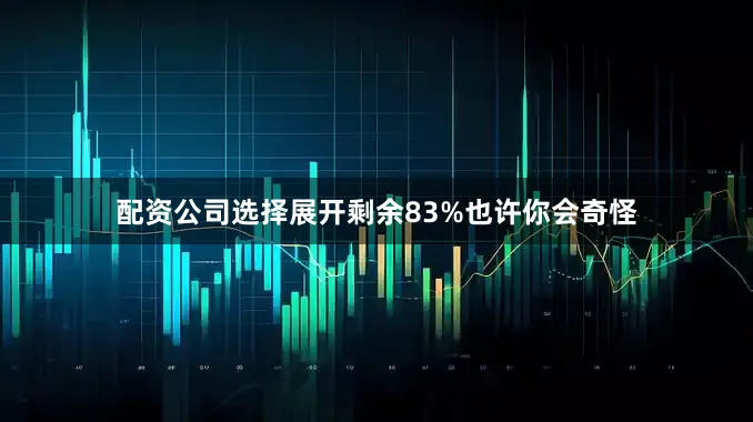 配资公司选择展开剩余83%也许你会奇怪