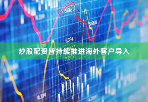 炒股配资皆持续推进海外客户导入