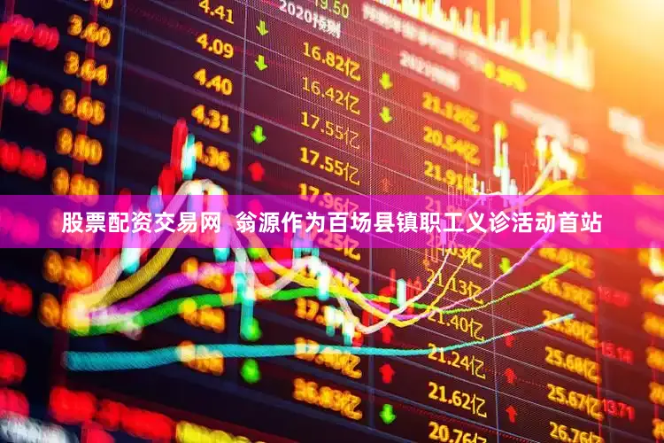 股票配资交易网  翁源作为百场县镇职工义诊活动首站