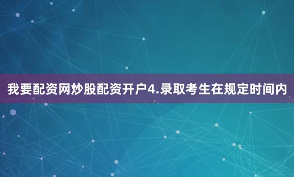 我要配资网炒股配资开户4.录取考生在规定时间内