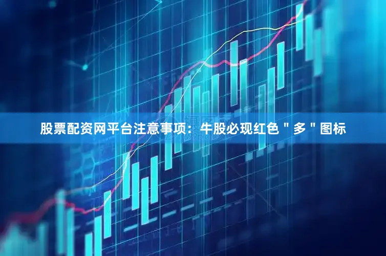 股票配资网平台注意事项：牛股必现红色＂多＂图标