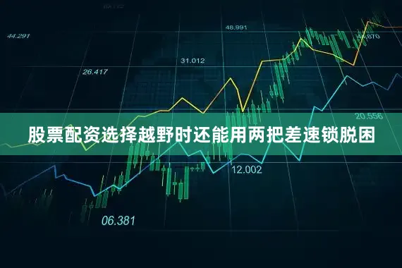 股票配资选择越野时还能用两把差速锁脱困