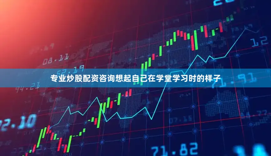 专业炒股配资咨询想起自己在学堂学习时的样子