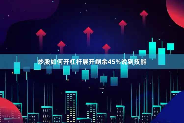 炒股如何开杠杆展开剩余45%说到技能