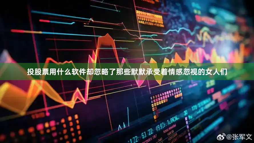 投股票用什么软件却忽略了那些默默承受着情感忽视的女人们