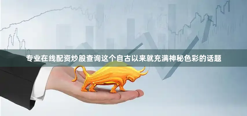 专业在线配资炒股查询这个自古以来就充满神秘色彩的话题
