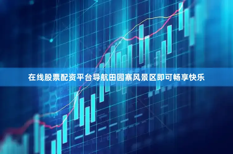 在线股票配资平台导航田园寨风景区即可畅享快乐