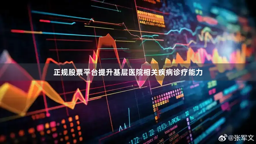 正规股票平台提升基层医院相关疾病诊疗能力