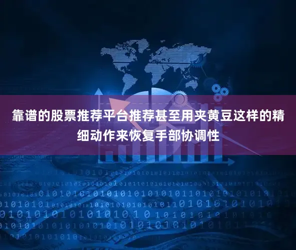 靠谱的股票推荐平台推荐甚至用夹黄豆这样的精细动作来恢复手部协调性