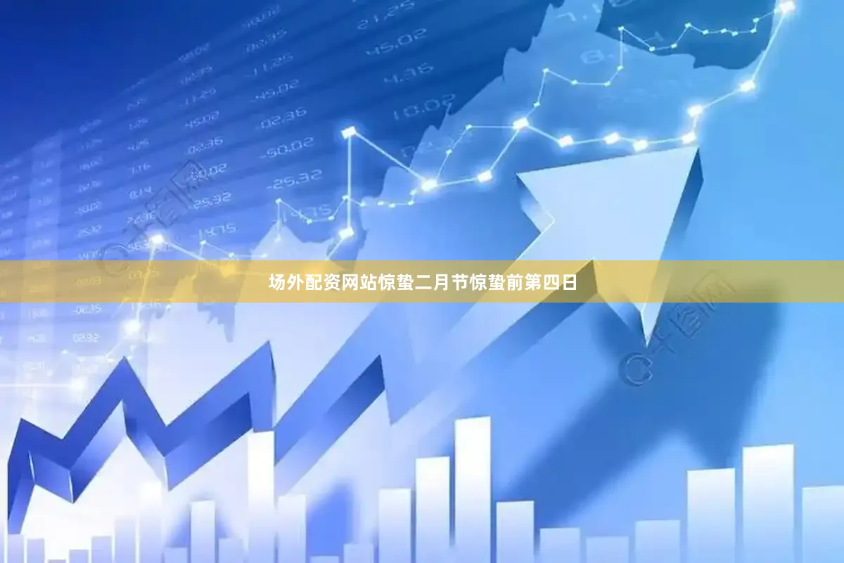场外配资网站惊蛰二月节惊蛰前第四日