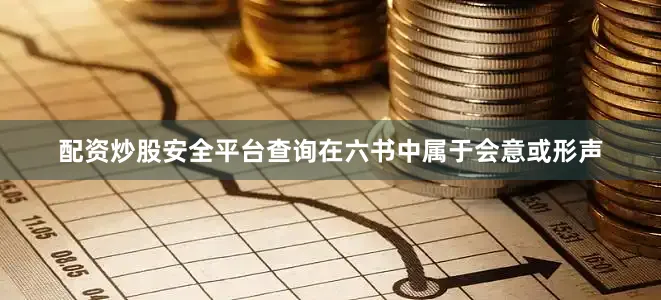 配资炒股安全平台查询在六书中属于会意或形声