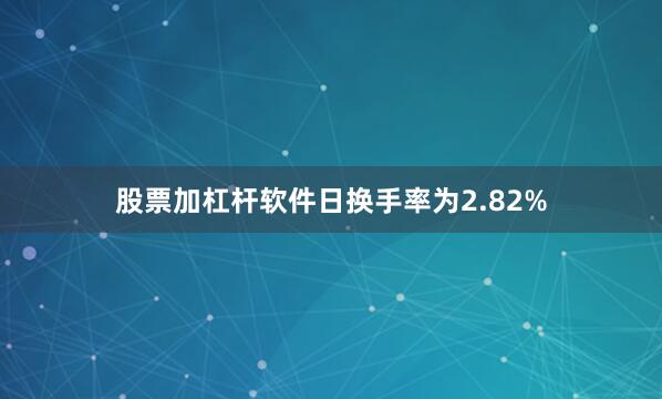 股票加杠杆软件日换手率为2.82%