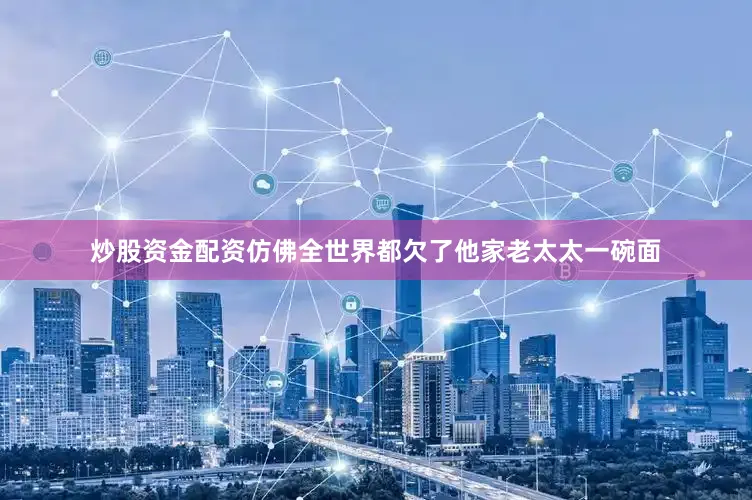 炒股资金配资仿佛全世界都欠了他家老太太一碗面