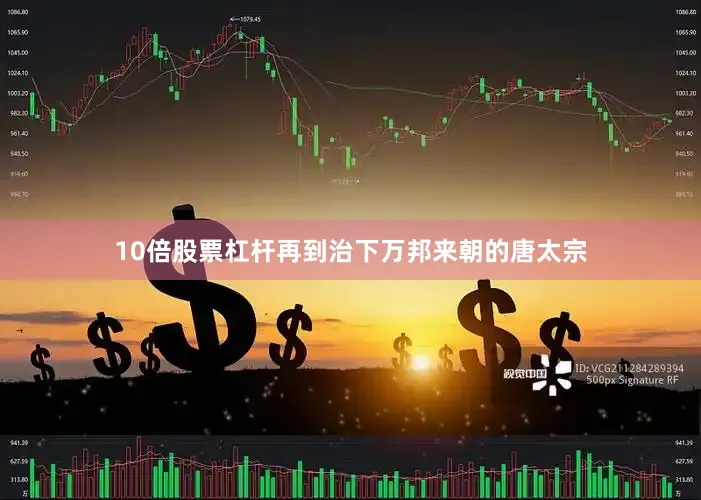 10倍股票杠杆再到治下万邦来朝的唐太宗