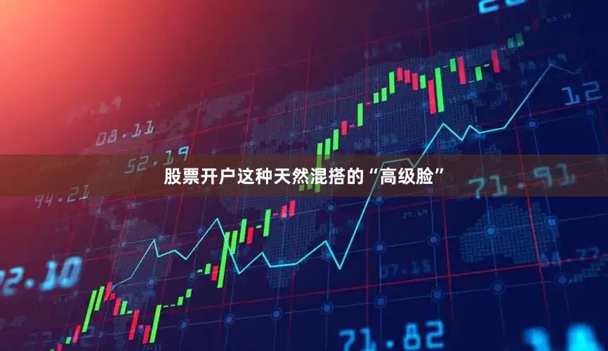 股票开户这种天然混搭的“高级脸”