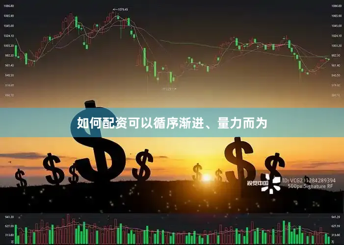 如何配资可以循序渐进、量力而为
