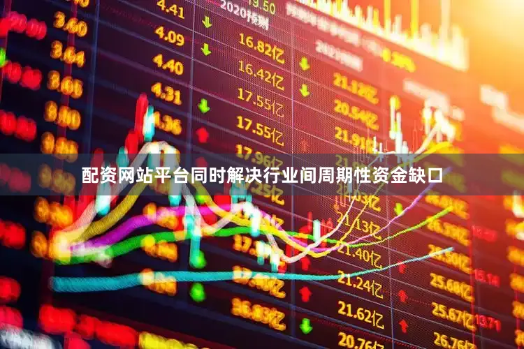 配资网站平台同时解决行业间周期性资金缺口