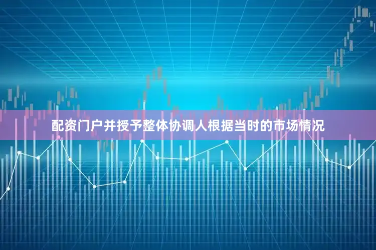 配资门户并授予整体协调人根据当时的市场情况