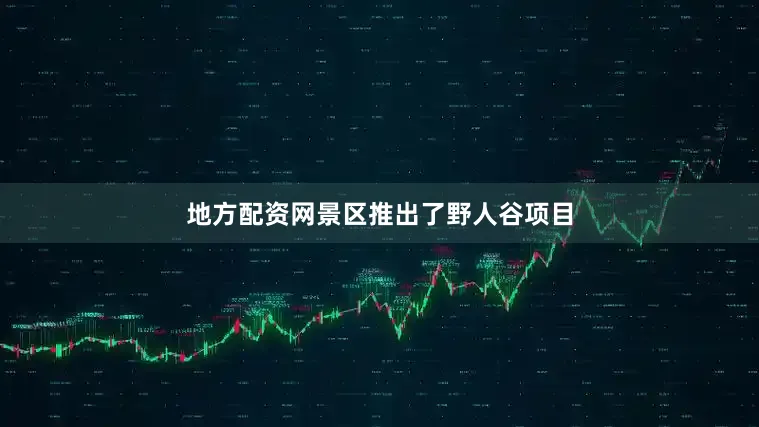 地方配资网景区推出了野人谷项目