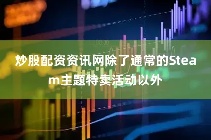 炒股配资资讯网除了通常的Steam主题特卖活动以外