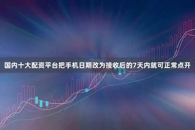 国内十大配资平台把手机日期改为接收后的7天内就可正常点开
