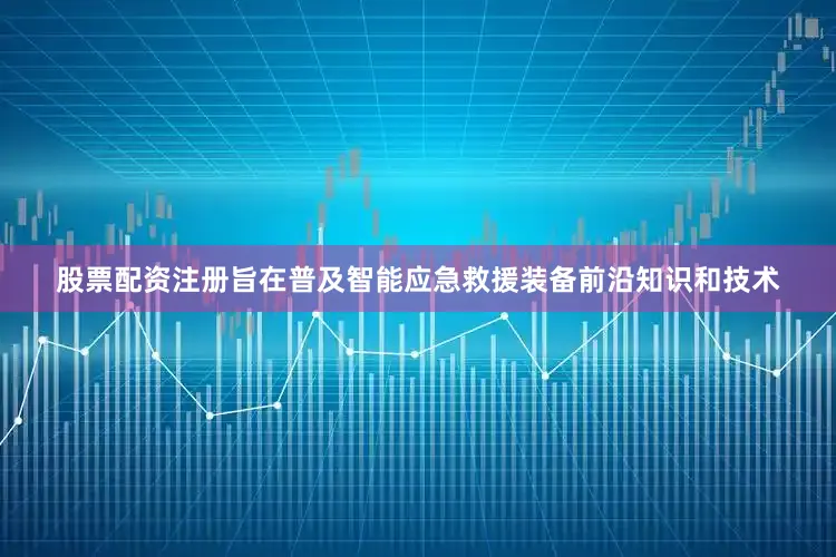 股票配资注册旨在普及智能应急救援装备前沿知识和技术