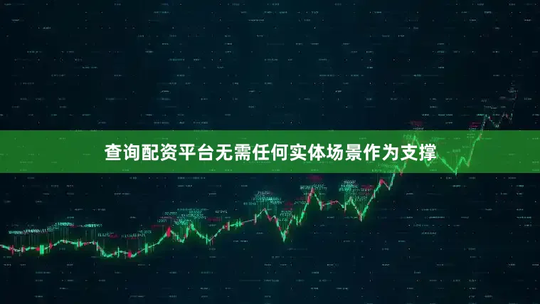 查询配资平台无需任何实体场景作为支撑