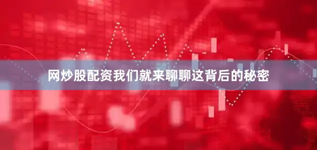 网炒股配资我们就来聊聊这背后的秘密