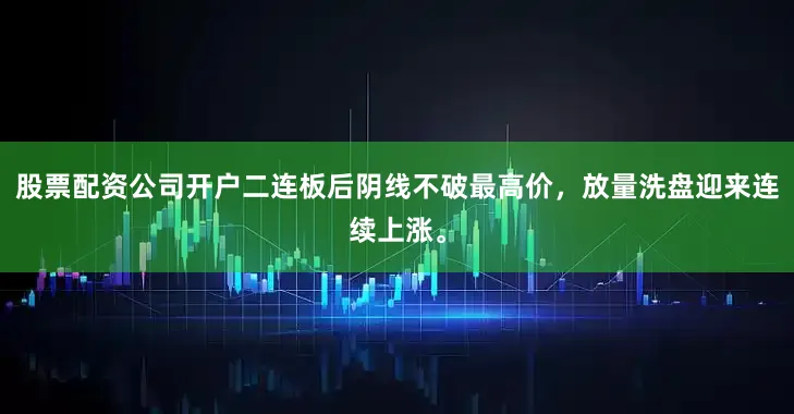 股票配资公司开户二连板后阴线不破最高价，放量洗盘迎来连续上涨。
