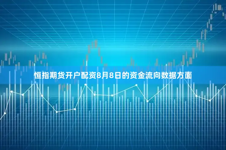 恒指期货开户配资8月8日的资金流向数据方面