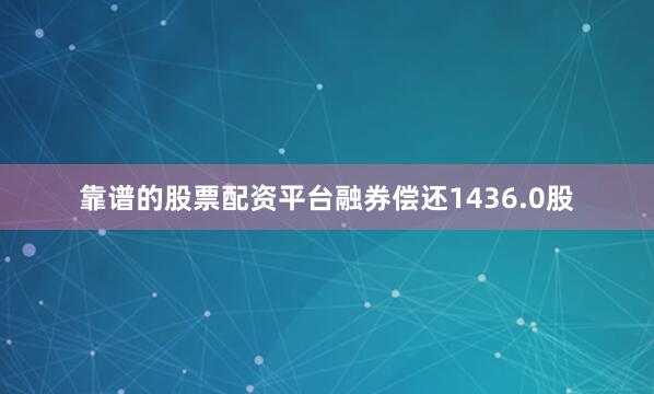 靠谱的股票配资平台融券偿还1436.0股
