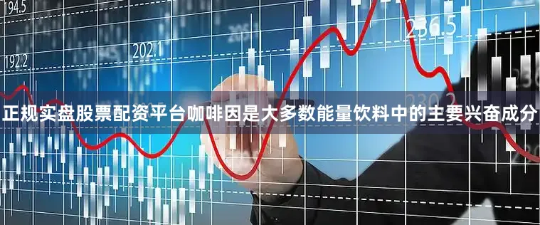 正规实盘股票配资平台咖啡因是大多数能量饮料中的主要兴奋成分