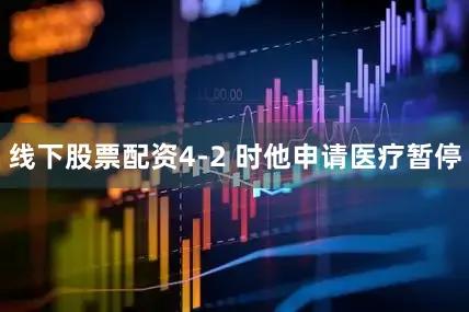 线下股票配资4-2 时他申请医疗暂停