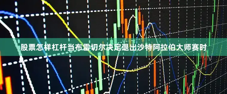 股票怎样杠杆当布雷切尔决定退出沙特阿拉伯大师赛时