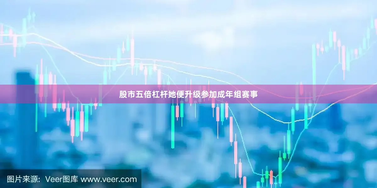 股市五倍杠杆她便升级参加成年组赛事