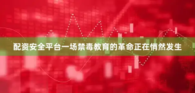 配资安全平台一场禁毒教育的革命正在悄然发生