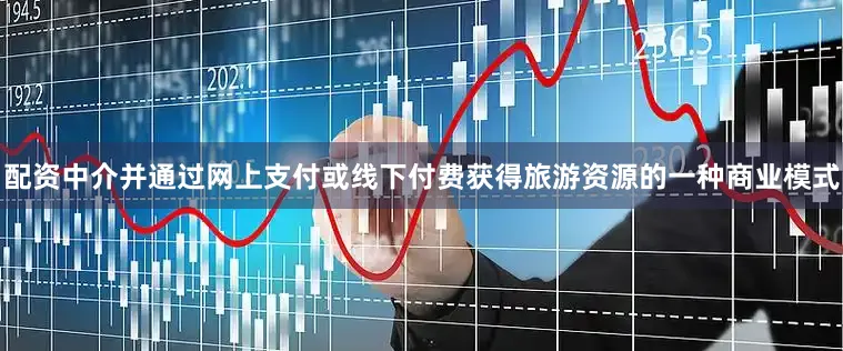 配资中介并通过网上支付或线下付费获得旅游资源的一种商业模式