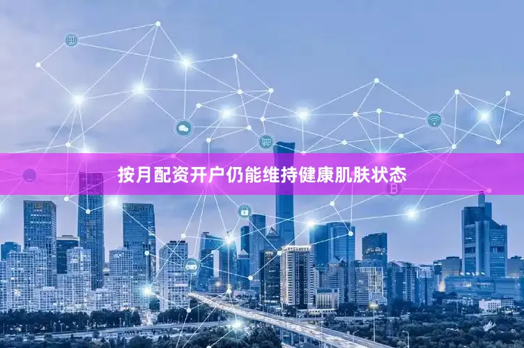 按月配资开户仍能维持健康肌肤状态