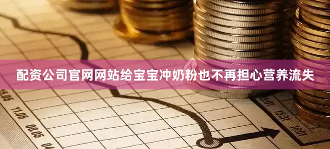 配资公司官网网站给宝宝冲奶粉也不再担心营养流失